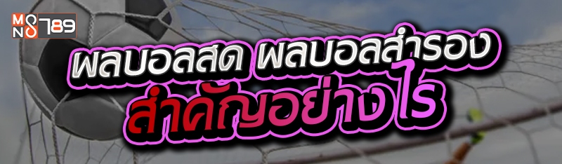 ผลบอลสด ผลบอลสำรอง สำคัญอย่างไร 